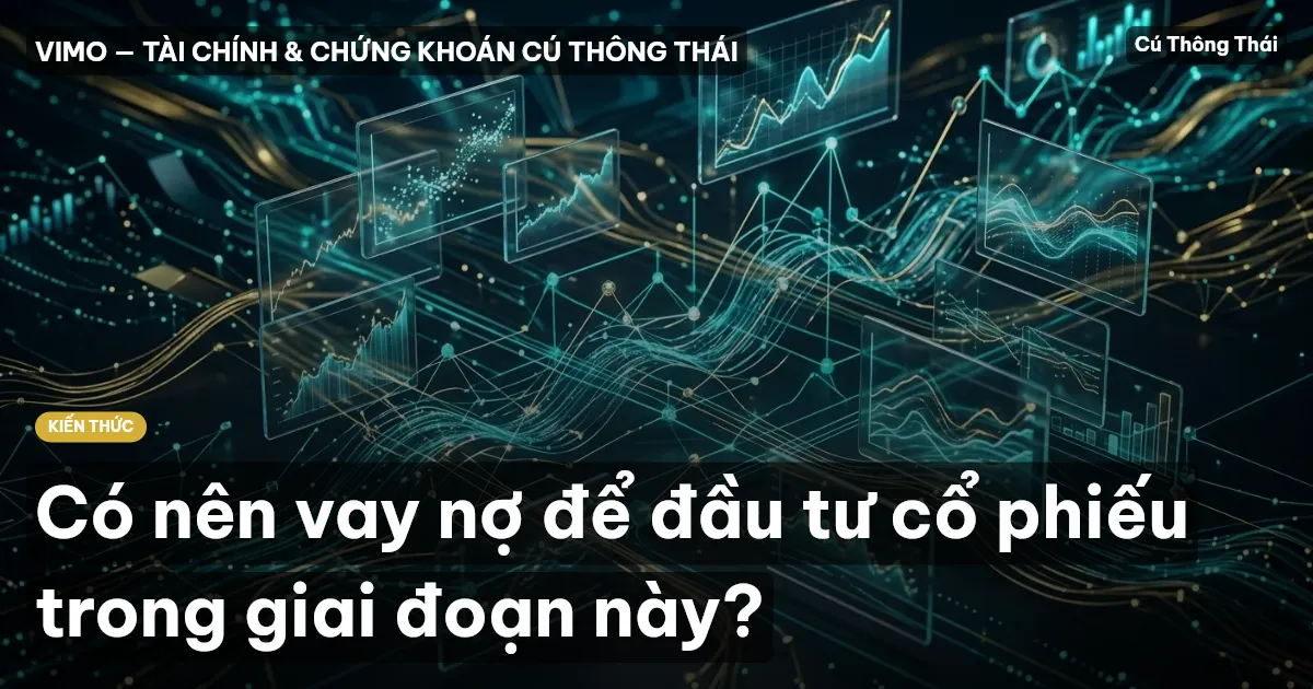 Có nên vay nợ để đầu tư cổ phiếu trong giai đoạn này?