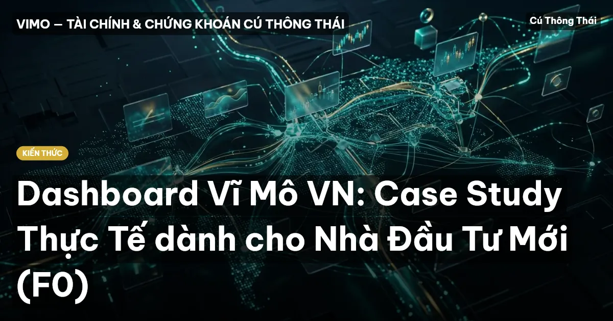 Dashboard Vĩ Mô VN: Case Study Thực Tế dành cho Nhà Đầu Tư Mới (F0)