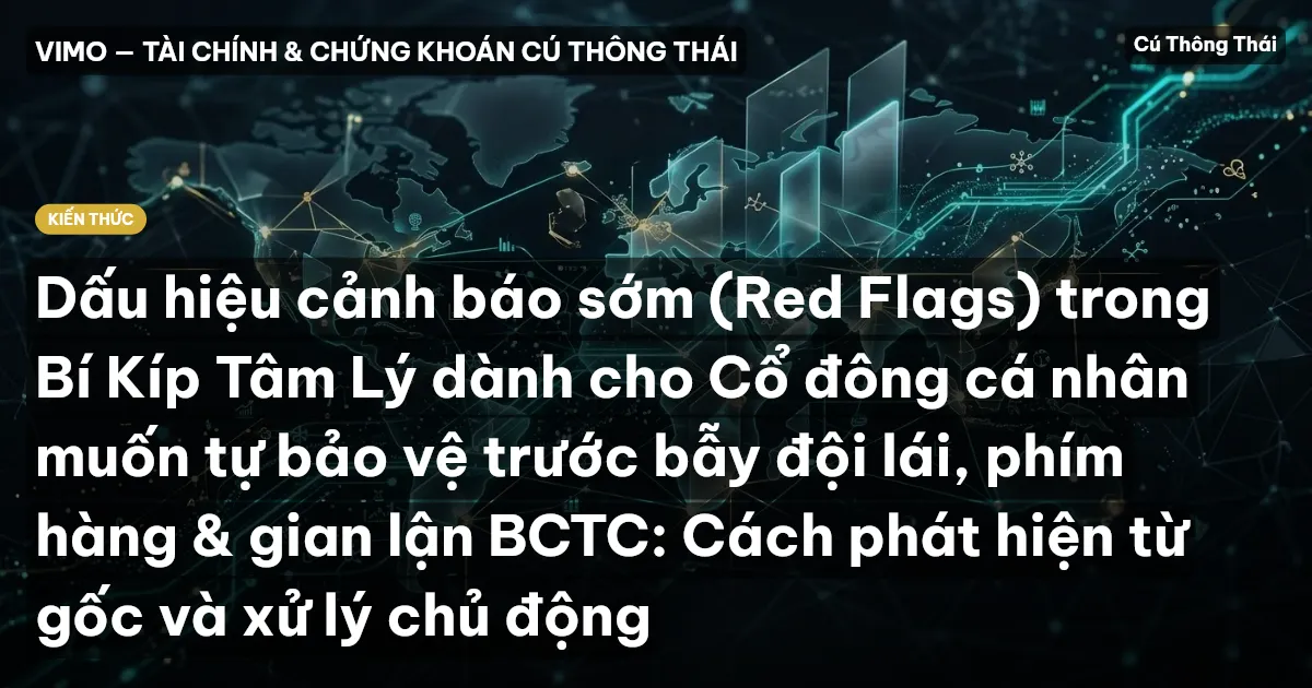 Dấu hiệu cảnh báo sớm (Red Flags) trong Bí Kíp Tâm Lý dành cho Cổ đông cá nhân muốn tự bảo vệ trước bẫy đội lái, phím hàng & gian lận BCTC: Cách phát hiện từ gốc và xử lý chủ động