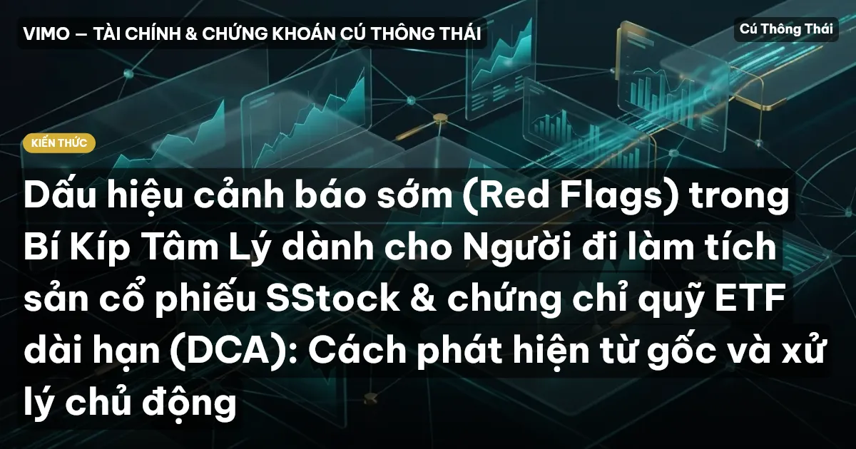Dấu hiệu cảnh báo sớm (Red Flags) trong Bí Kíp Tâm Lý dành cho Người đi làm tích sản cổ phiếu SStock & chứng chỉ quỹ ETF dài hạn (DCA): Cách phát hiện từ gốc và xử lý chủ động