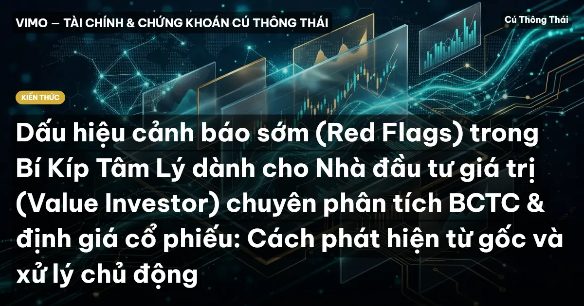 Dấu hiệu cảnh báo sớm (Red Flags) trong Bí Kíp Tâm Lý dành cho Nhà đầu tư giá trị (Value Investor) chuyên phân tích BCTC & định giá cổ phiếu: Cách phát hiện từ gốc và xử lý chủ động
