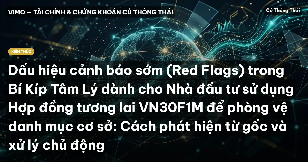 Dấu hiệu cảnh báo sớm (Red Flags) trong Bí Kíp Tâm Lý dành cho Nhà đầu tư sử dụng Hợp đồng tương lai VN30F1M để phòng vệ danh mục cơ sở: Cách phát hiện từ gốc và xử lý chủ động