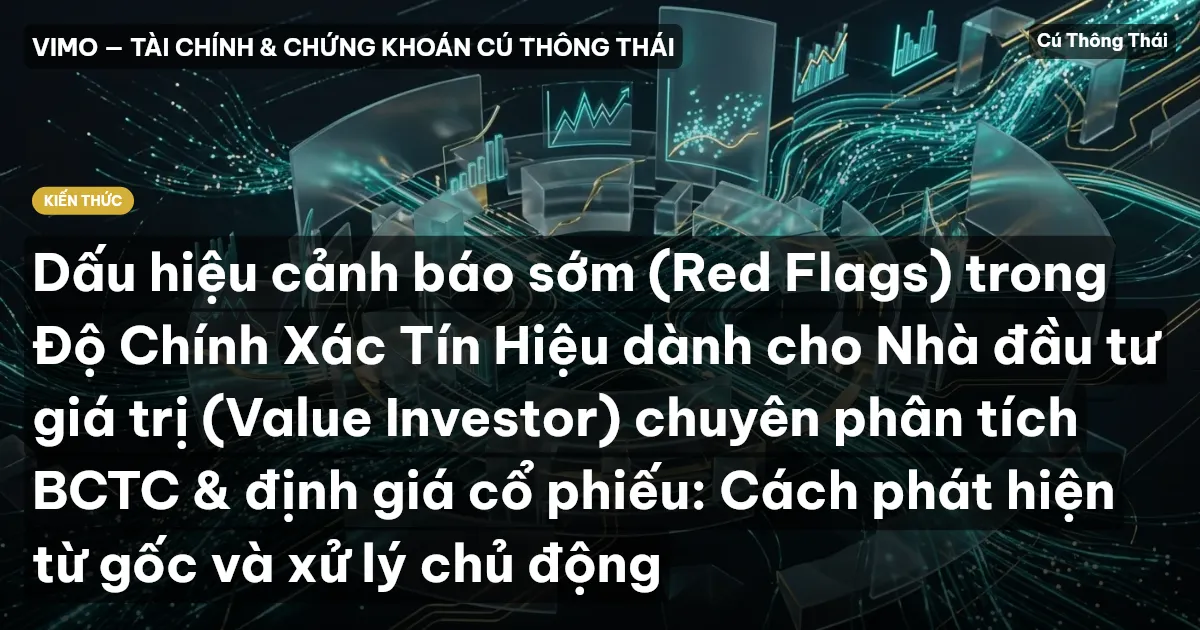 Dấu hiệu cảnh báo sớm (Red Flags) trong Độ Chính Xác Tín Hiệu dành cho Nhà đầu tư giá trị (Value Investor) chuyên phân tích BCTC & định giá cổ phiếu: Cách phát hiện từ gốc và xử lý chủ động