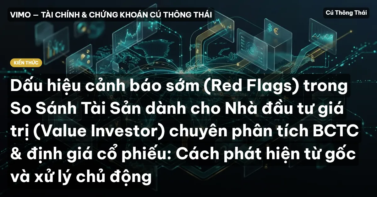 Dấu hiệu cảnh báo sớm (Red Flags) trong So Sánh Tài Sản dành cho Nhà đầu tư giá trị (Value Investor) chuyên phân tích BCTC & định giá cổ phiếu: Cách phát hiện từ gốc và xử lý chủ động