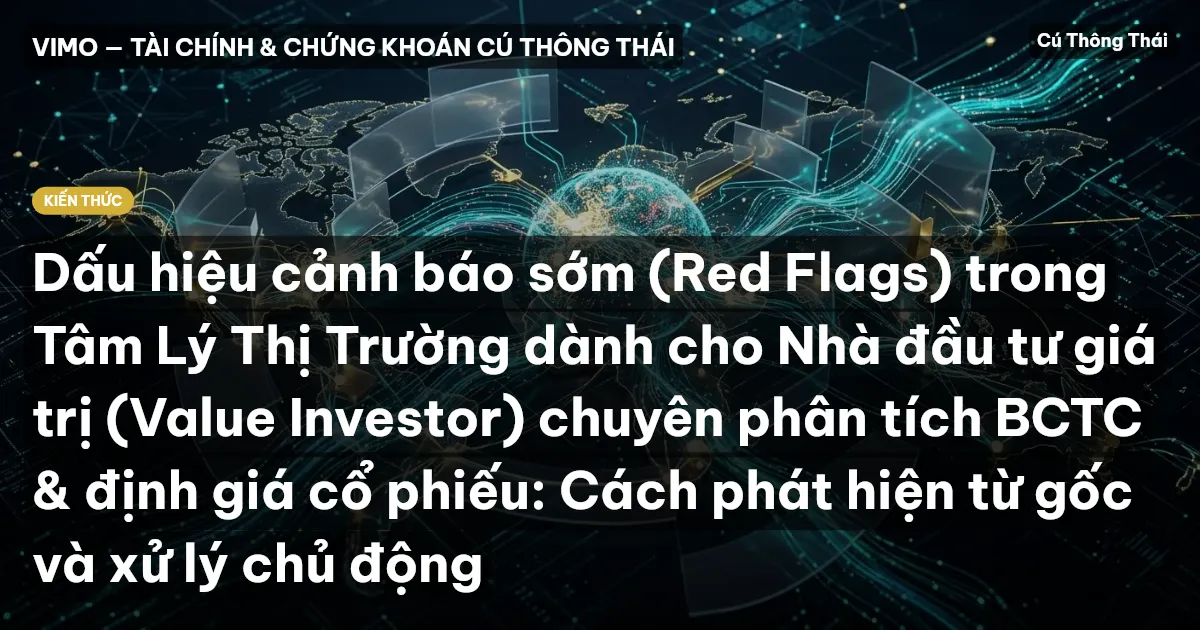 Dấu hiệu cảnh báo sớm (Red Flags) trong Tâm Lý Thị Trường dành cho Nhà đầu tư giá trị (Value Investor) chuyên phân tích BCTC & định giá cổ phiếu: Cách phát hiện từ gốc và xử lý chủ động