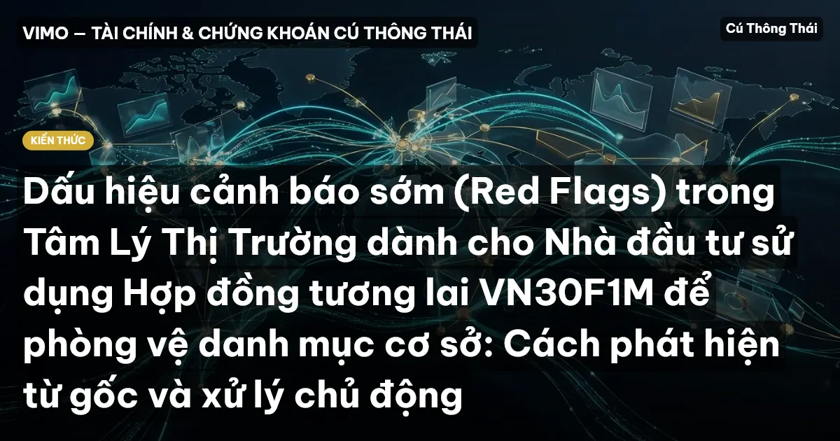 Dấu hiệu cảnh báo sớm (Red Flags) trong Tâm Lý Thị Trường dành cho Nhà đầu tư sử dụng Hợp đồng tương lai VN30F1M để phòng vệ danh mục cơ sở: Cách phát hiện từ gốc và xử lý chủ động