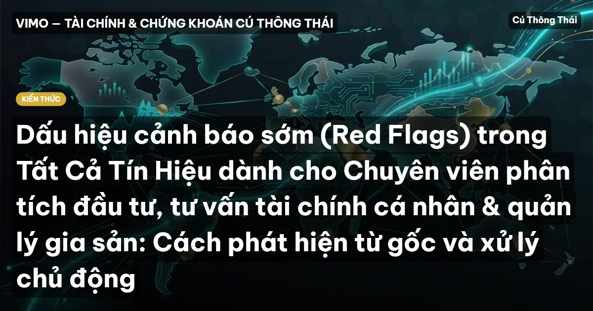 Dấu hiệu cảnh báo sớm (Red Flags) trong Tất Cả Tín Hiệu dành cho Chuyên viên phân tích đầu tư, tư vấn tài chính cá nhân & quản lý gia sản: Cách phát hiện từ gốc và xử lý chủ động