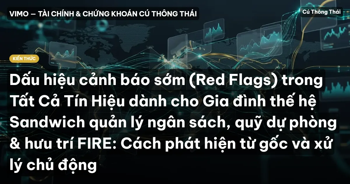 Dấu hiệu cảnh báo sớm (Red Flags) trong Tất Cả Tín Hiệu dành cho Gia đình thế hệ Sandwich quản lý ngân sách, quỹ dự phòng & hưu trí FIRE: Cách phát hiện từ gốc và xử lý chủ động