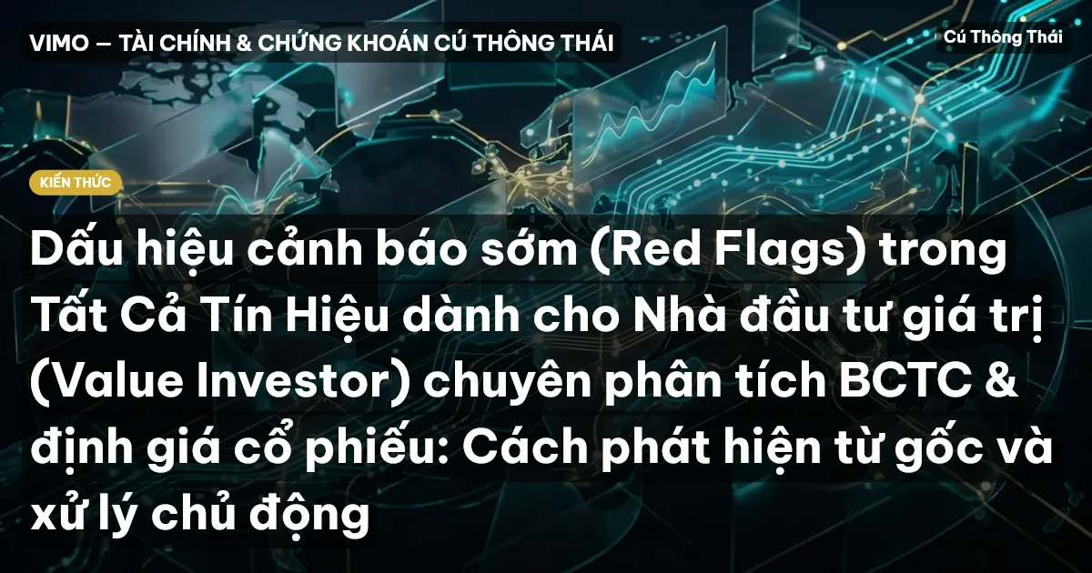 Dấu hiệu cảnh báo sớm (Red Flags) trong Tất Cả Tín Hiệu dành cho Nhà đầu tư giá trị (Value Investor) chuyên phân tích BCTC & định giá cổ phiếu: Cách phát hiện từ gốc và xử lý chủ động