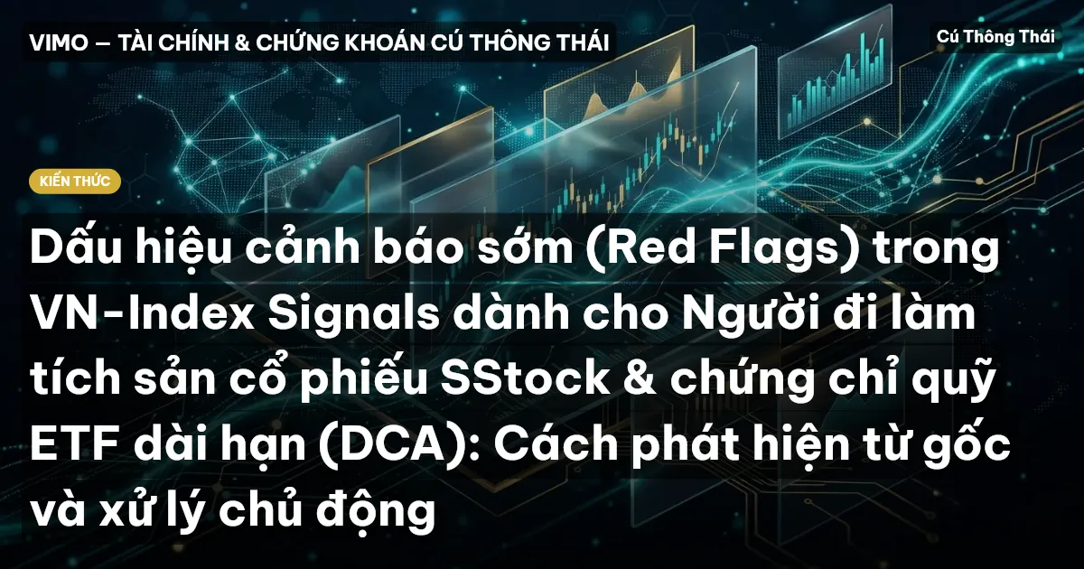 Dấu hiệu cảnh báo sớm (Red Flags) trong VN-Index Signals dành cho Người đi làm tích sản cổ phiếu SStock & chứng chỉ quỹ ETF dài hạn (DCA): Cách phát hiện từ gốc và xử lý chủ động