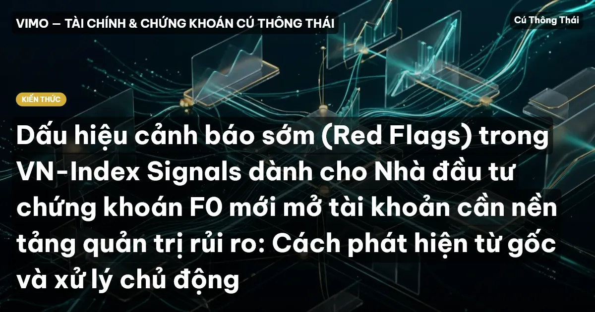 Dấu hiệu cảnh báo sớm (Red Flags) trong VN-Index Signals dành cho Nhà đầu tư chứng khoán F0 mới mở tài khoản cần nền tảng quản trị rủi ro: Cách phát hiện từ gốc và xử lý chủ động