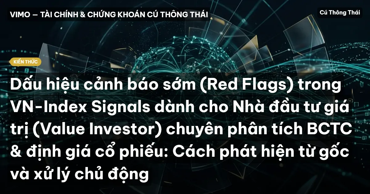 Dấu hiệu cảnh báo sớm (Red Flags) trong VN-Index Signals dành cho Nhà đầu tư giá trị (Value Investor) chuyên phân tích BCTC & định giá cổ phiếu: Cách phát hiện từ gốc và xử lý chủ động