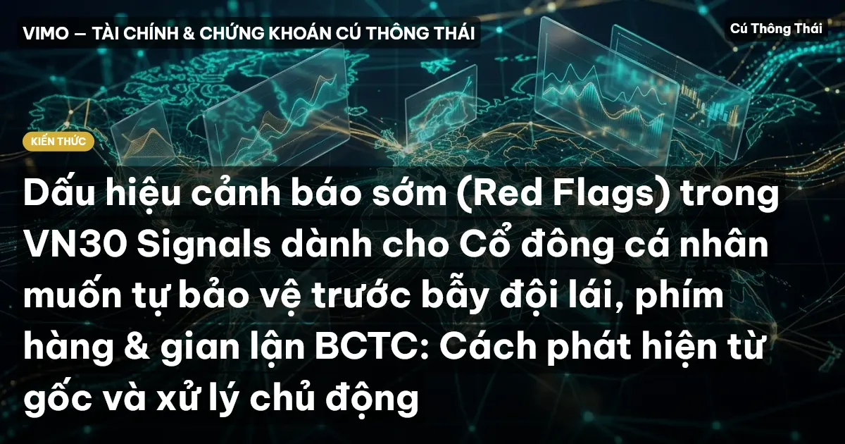 Dấu hiệu cảnh báo sớm (Red Flags) trong VN30 Signals dành cho Cổ đông cá nhân muốn tự bảo vệ trước bẫy đội lái, phím hàng & gian lận BCTC: Cách phát hiện từ gốc và xử lý chủ động