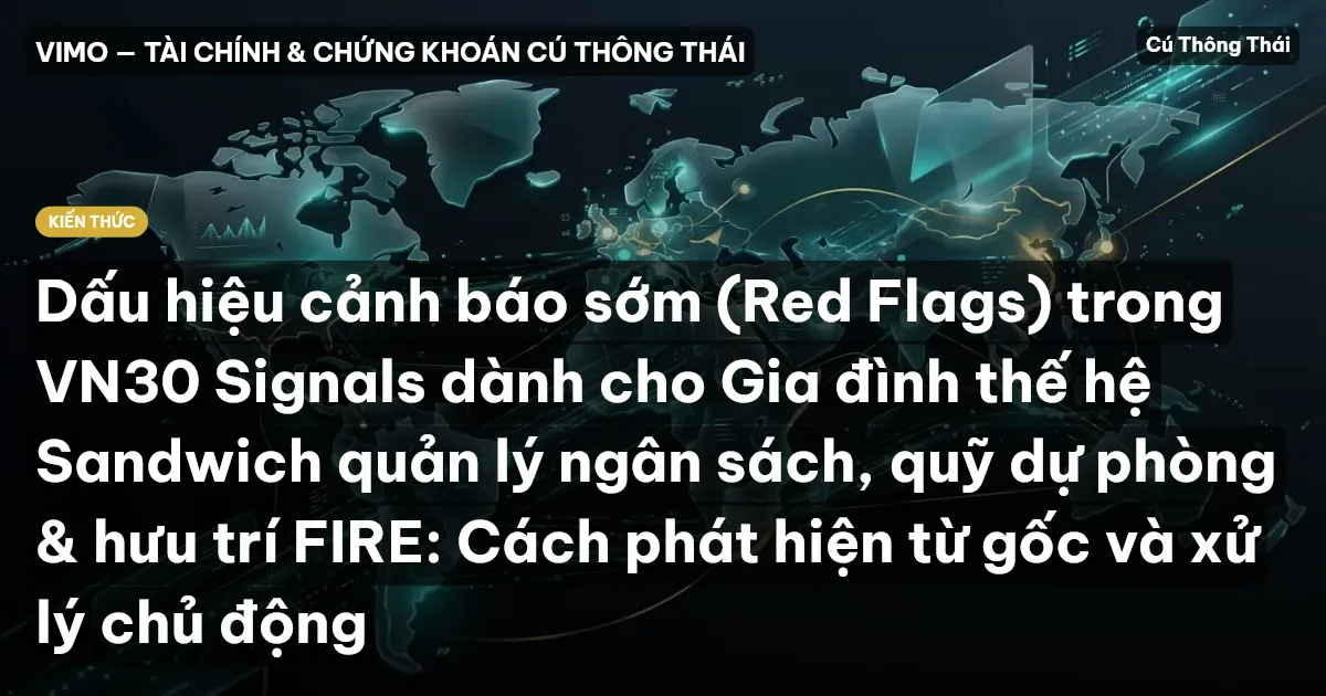 Dấu hiệu cảnh báo sớm (Red Flags) trong VN30 Signals dành cho Gia đình thế hệ Sandwich quản lý ngân sách, quỹ dự phòng & hưu trí FIRE: Cách phát hiện từ gốc và xử lý chủ động