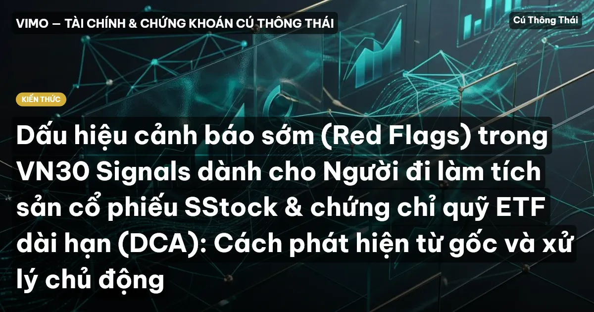 Dấu hiệu cảnh báo sớm (Red Flags) trong VN30 Signals dành cho Người đi làm tích sản cổ phiếu SStock & chứng chỉ quỹ ETF dài hạn (DCA): Cách phát hiện từ gốc và xử lý chủ động