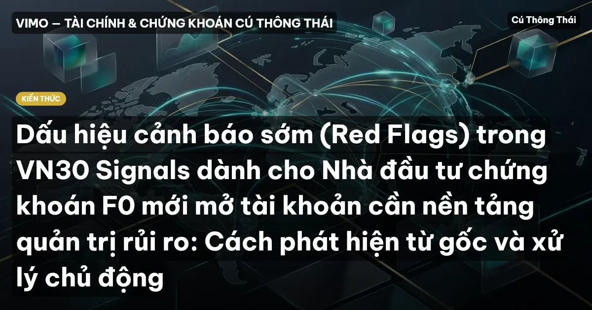 Dấu hiệu cảnh báo sớm (Red Flags) trong VN30 Signals dành cho Nhà đầu tư chứng khoán F0 mới mở tài khoản cần nền tảng quản trị rủi ro: Cách phát hiện từ gốc và xử lý chủ động