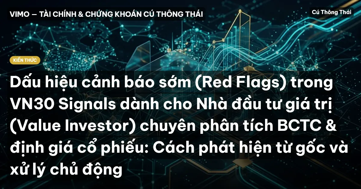 Dấu hiệu cảnh báo sớm (Red Flags) trong VN30 Signals dành cho Nhà đầu tư giá trị (Value Investor) chuyên phân tích BCTC & định giá cổ phiếu: Cách phát hiện từ gốc và xử lý chủ động