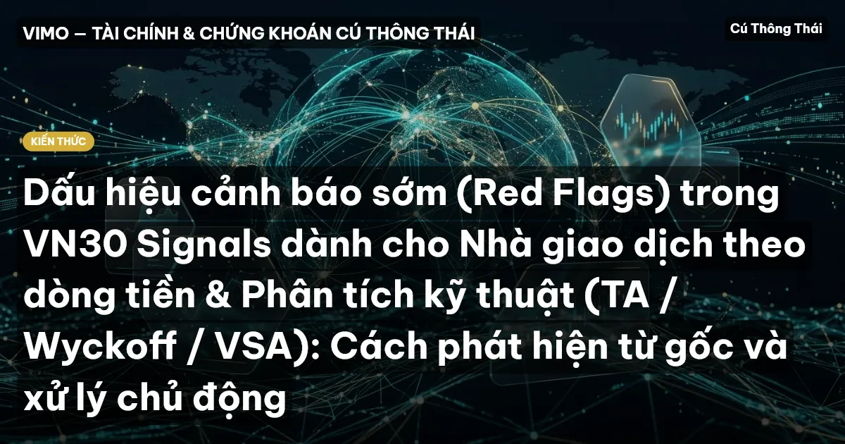 Dấu hiệu cảnh báo sớm (Red Flags) trong VN30 Signals dành cho Nhà giao dịch theo dòng tiền & Phân tích kỹ thuật (TA / Wyckoff / VSA): Cách phát hiện từ gốc và xử lý chủ động