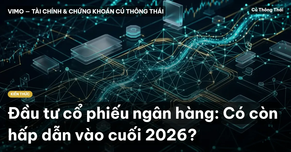 Đầu tư cổ phiếu ngân hàng: Có còn hấp dẫn vào cuối 2026?