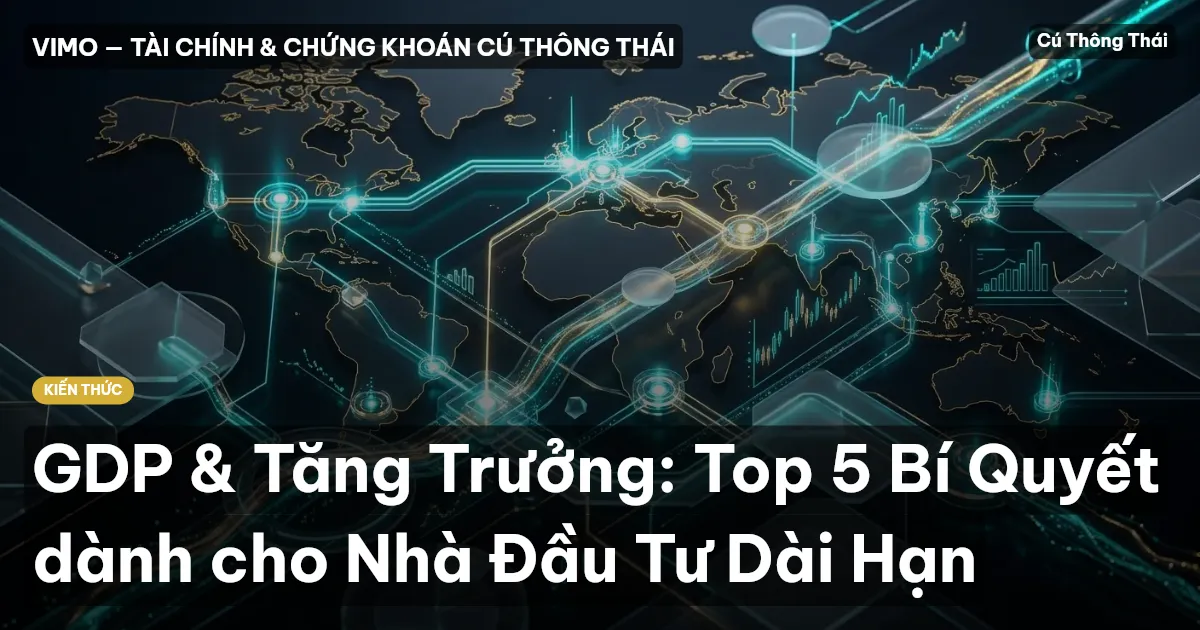 GDP & Tăng Trưởng: Top 5 Bí Quyết dành cho Nhà Đầu Tư Dài Hạn