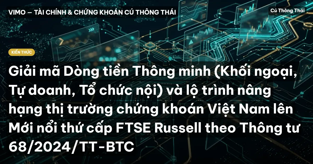 Giải mã Dòng tiền Thông minh (Khối ngoại, Tự doanh, Tổ chức nội) và lộ trình nâng hạng thị trường chứng khoán Việt Nam lên Mới nổi thứ cấp FTSE Russell theo Thông tư 68/2024/TT-BTC