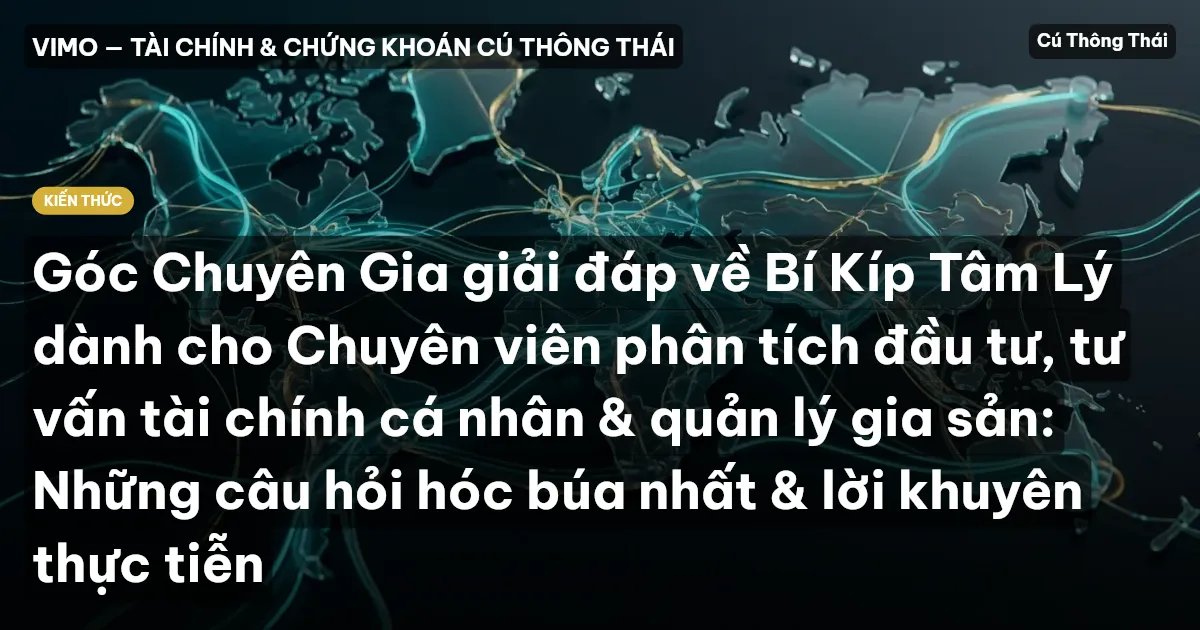 Góc Chuyên Gia giải đáp về Bí Kíp Tâm Lý dành cho Chuyên viên phân tích đầu tư, tư vấn tài chính cá nhân & quản lý gia sản: Những câu hỏi hóc búa nhất & lời khuyên thực tiễn
