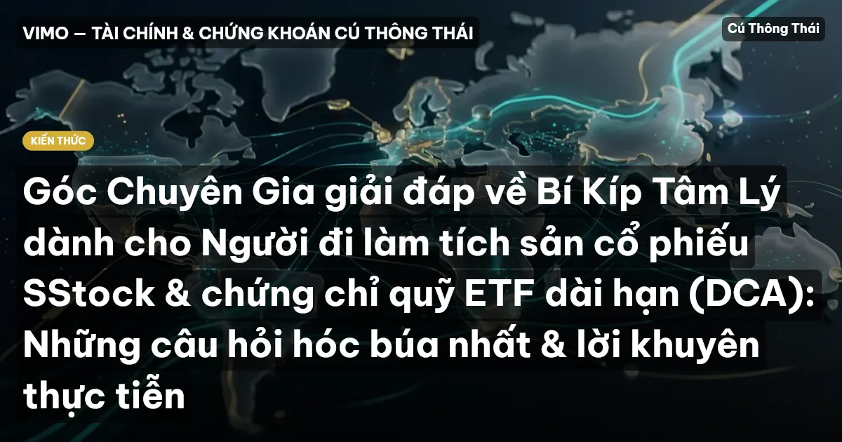 Góc Chuyên Gia giải đáp về Bí Kíp Tâm Lý dành cho Người đi làm tích sản cổ phiếu SStock & chứng chỉ quỹ ETF dài hạn (DCA): Những câu hỏi hóc búa nhất & lời khuyên thực tiễn