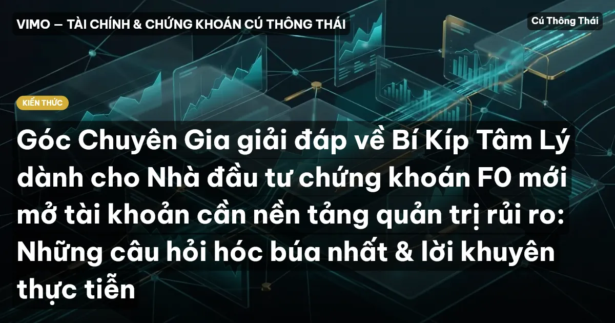 Góc Chuyên Gia giải đáp về Bí Kíp Tâm Lý dành cho Nhà đầu tư chứng khoán F0 mới mở tài khoản cần nền tảng quản trị rủi ro: Những câu hỏi hóc búa nhất & lời khuyên thực tiễn