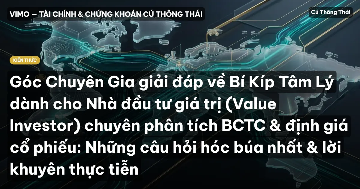 Góc Chuyên Gia giải đáp về Bí Kíp Tâm Lý dành cho Nhà đầu tư giá trị (Value Investor) chuyên phân tích BCTC & định giá cổ phiếu: Những câu hỏi hóc búa nhất & lời khuyên thực tiễn