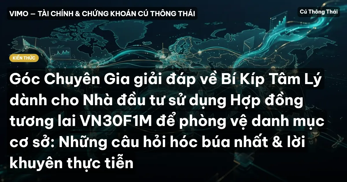 Góc Chuyên Gia giải đáp về Bí Kíp Tâm Lý dành cho Nhà đầu tư sử dụng Hợp đồng tương lai VN30F1M để phòng vệ danh mục cơ sở: Những câu hỏi hóc búa nhất & lời khuyên thực tiễn