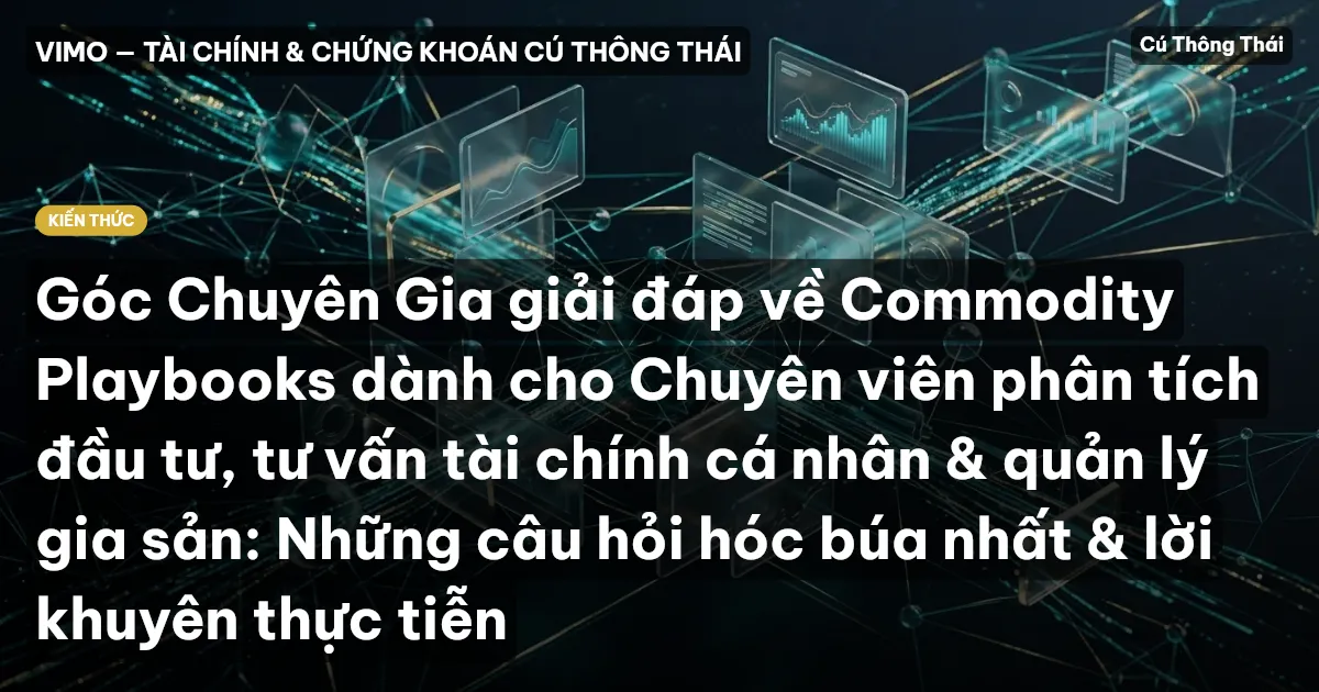 Góc Chuyên Gia giải đáp về Commodity Playbooks dành cho Chuyên viên phân tích đầu tư, tư vấn tài chính cá nhân & quản lý gia sản: Những câu hỏi hóc búa nhất & lời khuyên thực tiễn