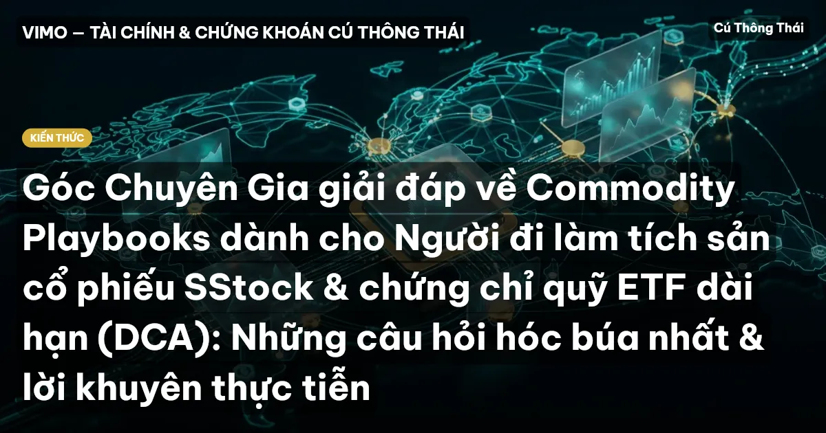 Góc Chuyên Gia giải đáp về Commodity Playbooks dành cho Người đi làm tích sản cổ phiếu SStock & chứng chỉ quỹ ETF dài hạn (DCA): Những câu hỏi hóc búa nhất & lời khuyên thực tiễn
