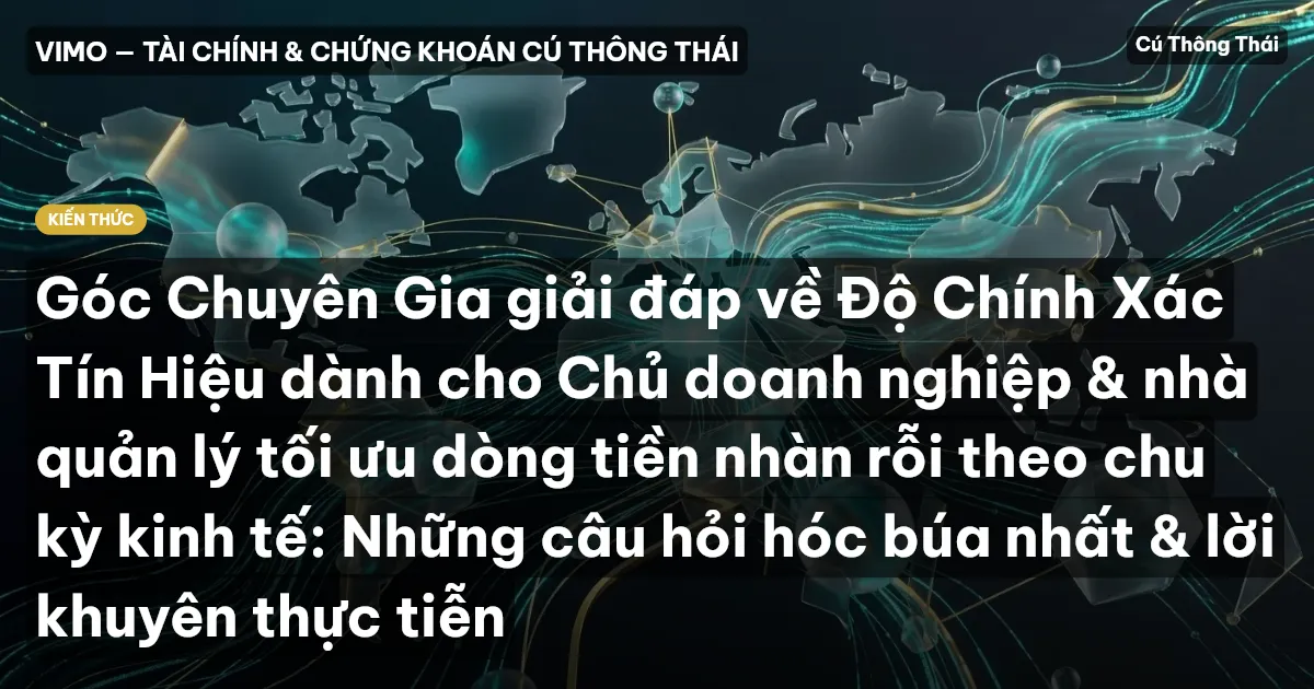 Góc Chuyên Gia giải đáp về Độ Chính Xác Tín Hiệu dành cho Chủ doanh nghiệp & nhà quản lý tối ưu dòng tiền nhàn rỗi theo chu kỳ kinh tế: Những câu hỏi hóc búa nhất & lời khuyên thực tiễn