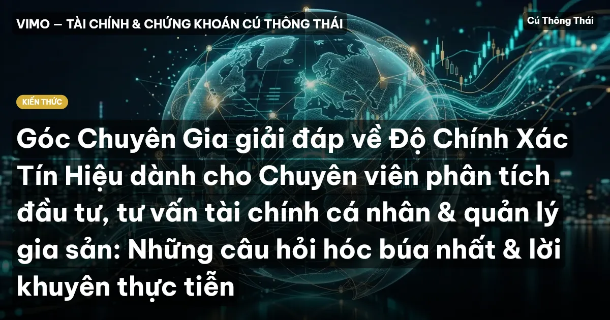 Góc Chuyên Gia giải đáp về Độ Chính Xác Tín Hiệu dành cho Chuyên viên phân tích đầu tư, tư vấn tài chính cá nhân & quản lý gia sản: Những câu hỏi hóc búa nhất & lời khuyên thực tiễn
