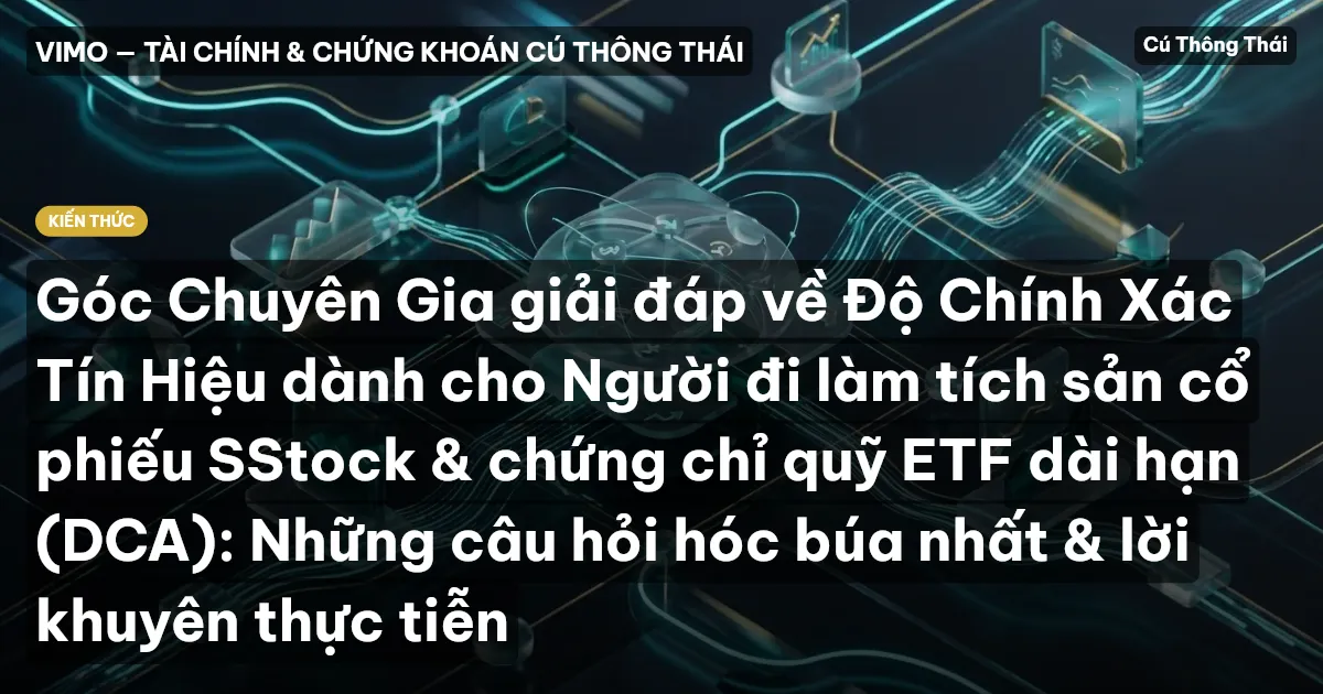 Góc Chuyên Gia giải đáp về Độ Chính Xác Tín Hiệu dành cho Người đi làm tích sản cổ phiếu SStock & chứng chỉ quỹ ETF dài hạn (DCA): Những câu hỏi hóc búa nhất & lời khuyên thực tiễn