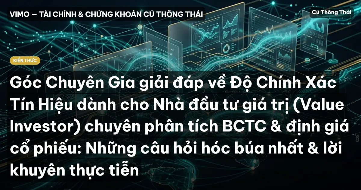 Góc Chuyên Gia giải đáp về Độ Chính Xác Tín Hiệu dành cho Nhà đầu tư giá trị (Value Investor) chuyên phân tích BCTC & định giá cổ phiếu: Những câu hỏi hóc búa nhất & lời khuyên thực tiễn