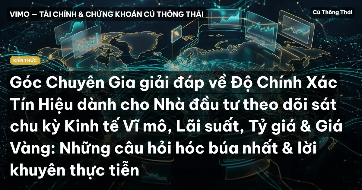 Góc Chuyên Gia giải đáp về Độ Chính Xác Tín Hiệu dành cho Nhà đầu tư theo dõi sát chu kỳ Kinh tế Vĩ mô, Lãi suất, Tỷ giá & Giá Vàng: Những câu hỏi hóc búa nhất & lời khuyên thực tiễn