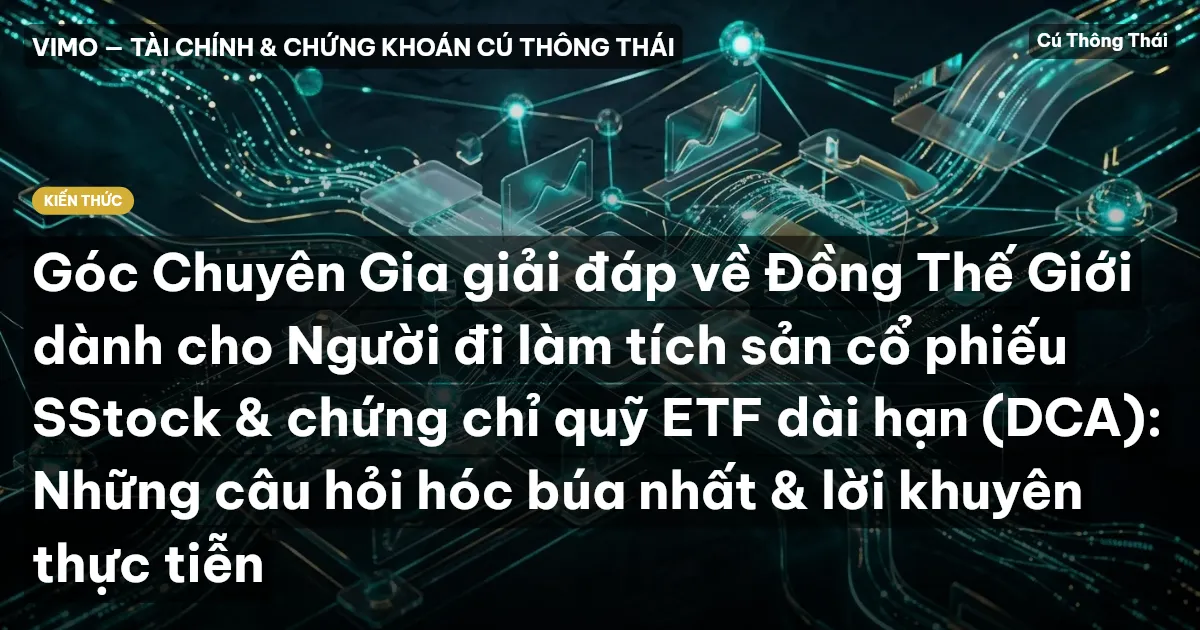 Góc Chuyên Gia giải đáp về Đồng Thế Giới dành cho Người đi làm tích sản cổ phiếu SStock & chứng chỉ quỹ ETF dài hạn (DCA): Những câu hỏi hóc búa nhất & lời khuyên thực tiễn