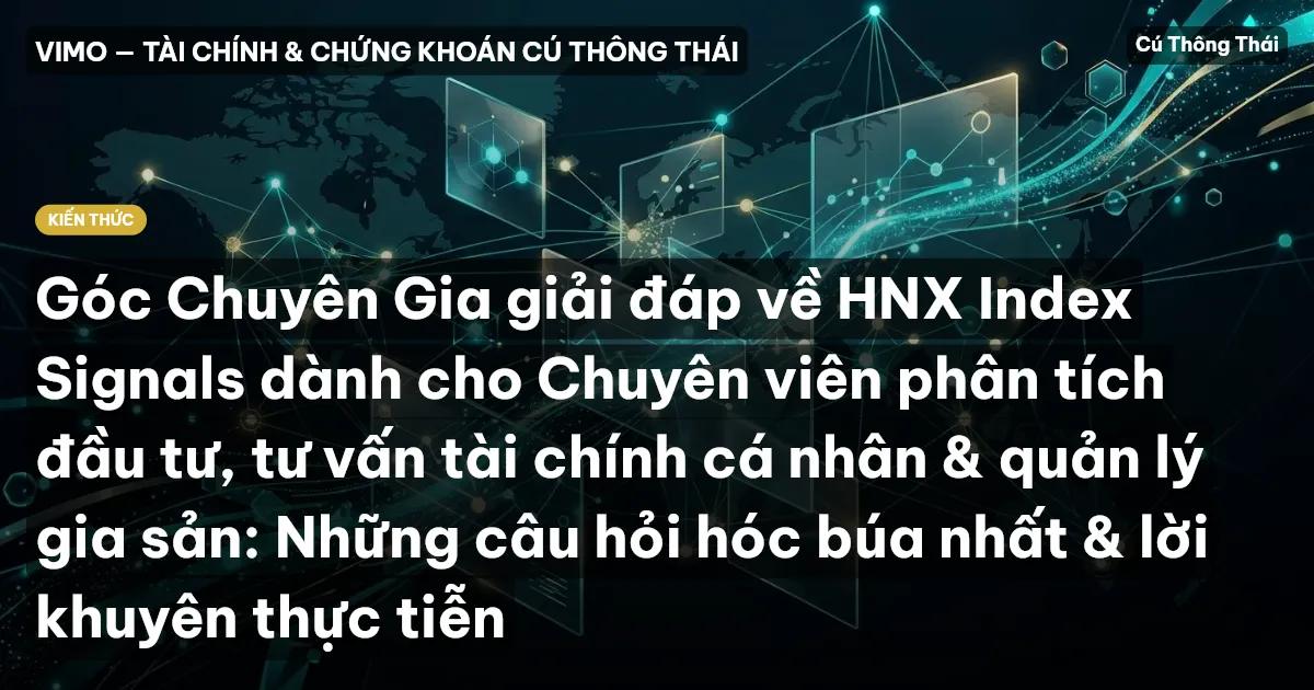 Góc Chuyên Gia giải đáp về HNX Index Signals dành cho Chuyên viên phân tích đầu tư, tư vấn tài chính cá nhân & quản lý gia sản: Những câu hỏi hóc búa nhất & lời khuyên thực tiễn
