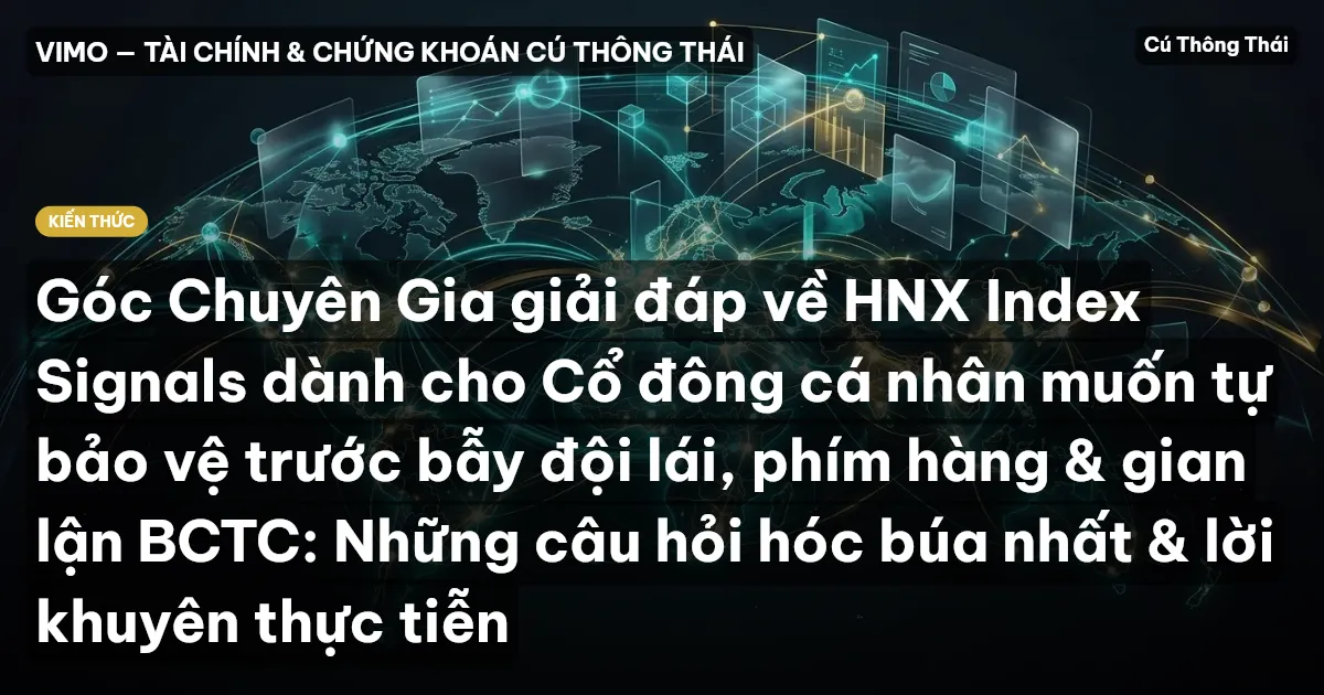 Góc Chuyên Gia giải đáp về HNX Index Signals dành cho Cổ đông cá nhân muốn tự bảo vệ trước bẫy đội lái, phím hàng & gian lận BCTC: Những câu hỏi hóc búa nhất & lời khuyên thực tiễn