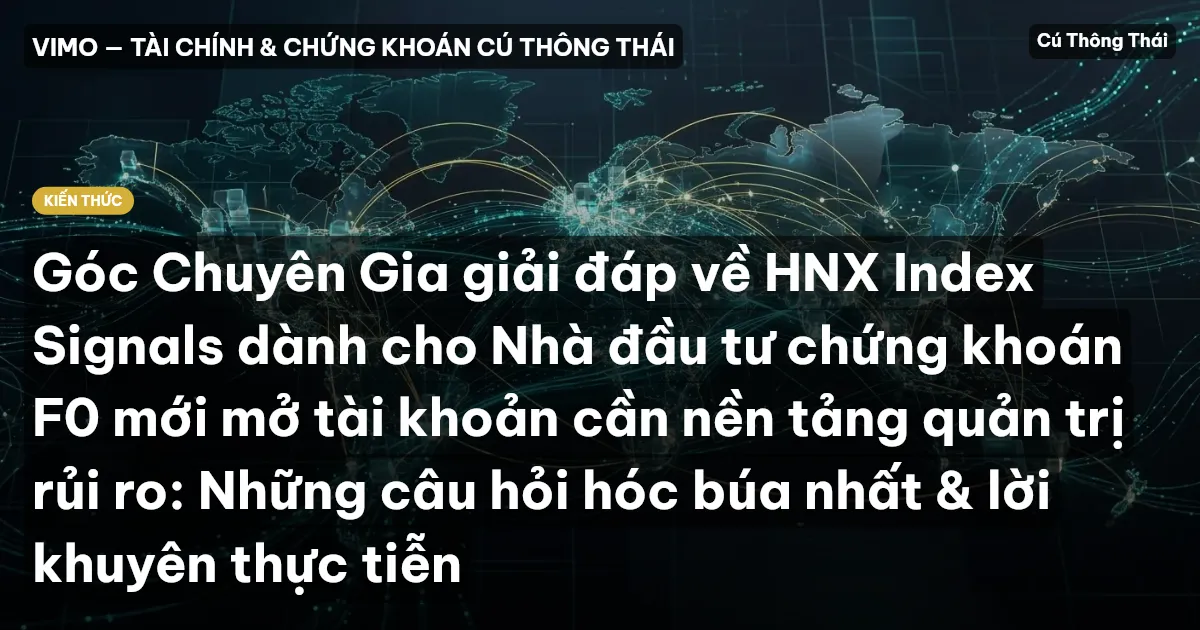 Góc Chuyên Gia giải đáp về HNX Index Signals dành cho Nhà đầu tư chứng khoán F0 mới mở tài khoản cần nền tảng quản trị rủi ro: Những câu hỏi hóc búa nhất & lời khuyên thực tiễn