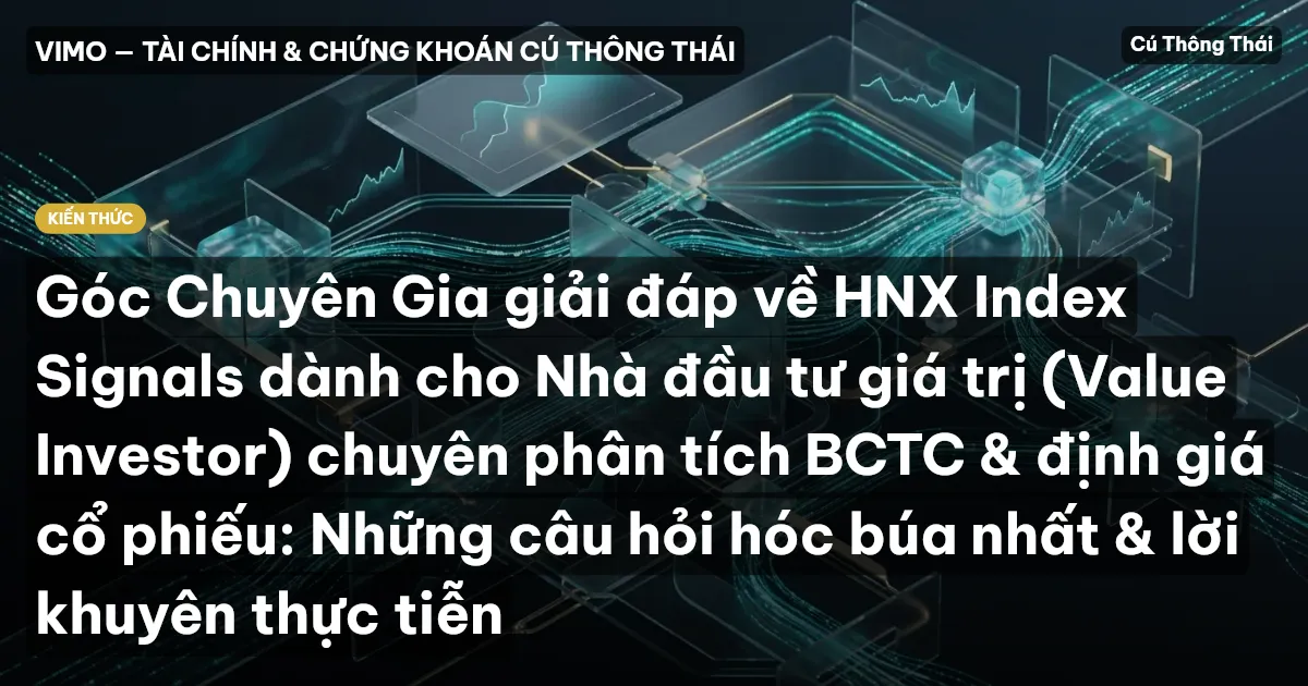 Góc Chuyên Gia giải đáp về HNX Index Signals dành cho Nhà đầu tư giá trị (Value Investor) chuyên phân tích BCTC & định giá cổ phiếu: Những câu hỏi hóc búa nhất & lời khuyên thực tiễn