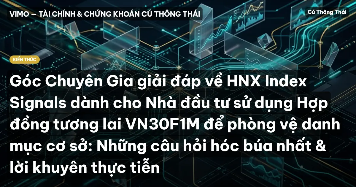 Góc Chuyên Gia giải đáp về HNX Index Signals dành cho Nhà đầu tư sử dụng Hợp đồng tương lai VN30F1M để phòng vệ danh mục cơ sở: Những câu hỏi hóc búa nhất & lời khuyên thực tiễn