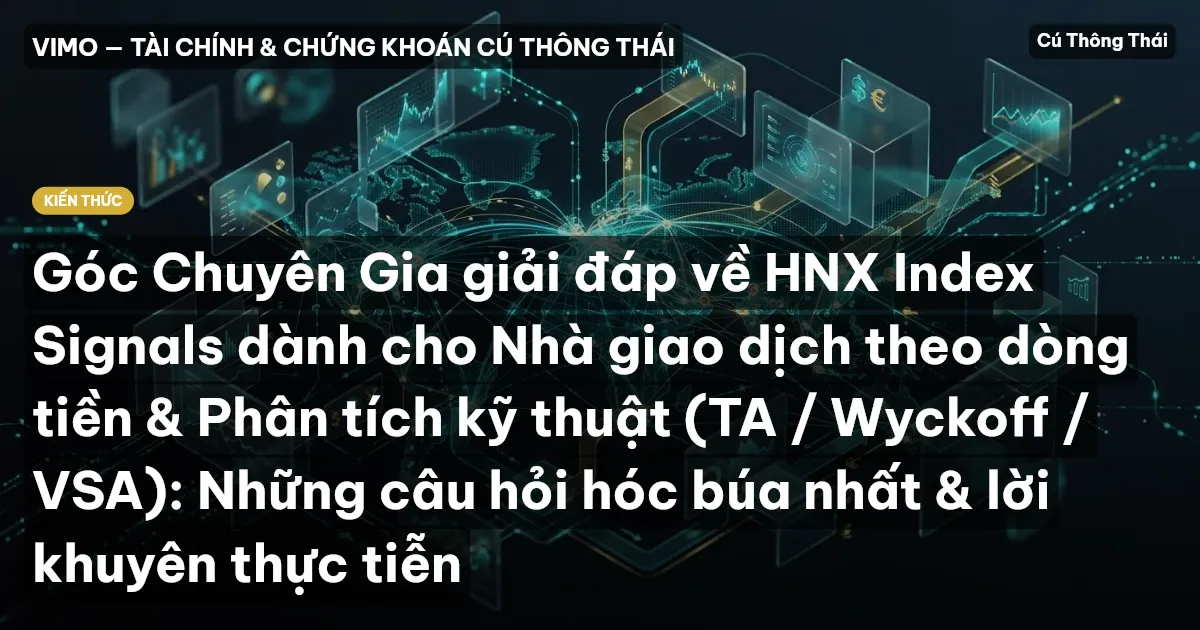 Góc Chuyên Gia giải đáp về HNX Index Signals dành cho Nhà giao dịch theo dòng tiền & Phân tích kỹ thuật (TA / Wyckoff / VSA): Những câu hỏi hóc búa nhất & lời khuyên thực tiễn
