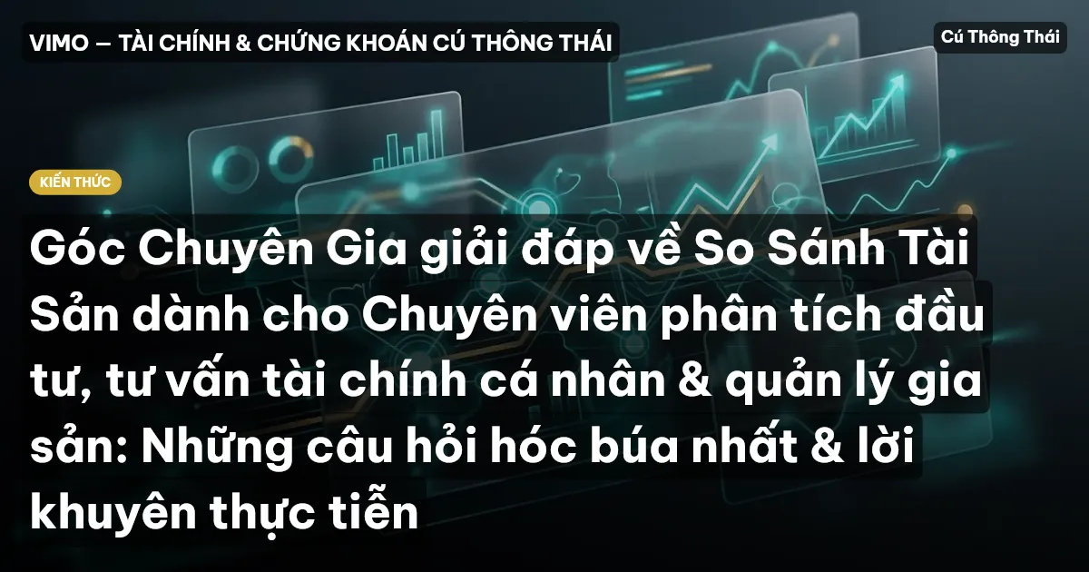 Góc Chuyên Gia giải đáp về So Sánh Tài Sản dành cho Chuyên viên phân tích đầu tư, tư vấn tài chính cá nhân & quản lý gia sản: Những câu hỏi hóc búa nhất & lời khuyên thực tiễn