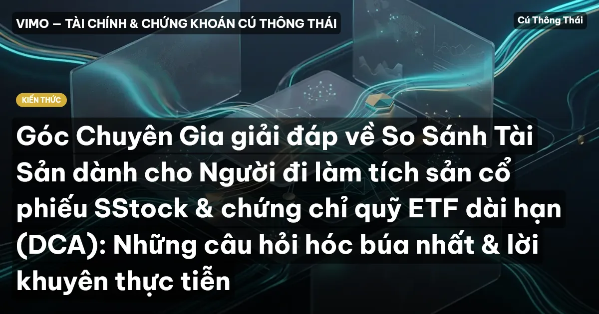 Góc Chuyên Gia giải đáp về So Sánh Tài Sản dành cho Người đi làm tích sản cổ phiếu SStock & chứng chỉ quỹ ETF dài hạn (DCA): Những câu hỏi hóc búa nhất & lời khuyên thực tiễn