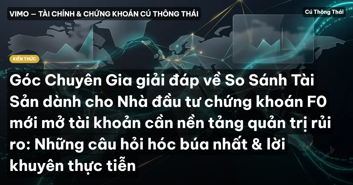 Góc Chuyên Gia giải đáp về So Sánh Tài Sản dành cho Nhà đầu tư chứng khoán F0 mới mở tài khoản cần nền tảng quản trị rủi ro: Những câu hỏi hóc búa nhất & lời khuyên thực tiễn
