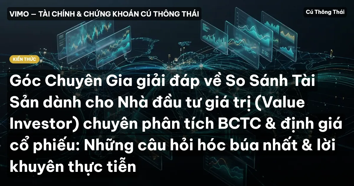 Góc Chuyên Gia giải đáp về So Sánh Tài Sản dành cho Nhà đầu tư giá trị (Value Investor) chuyên phân tích BCTC & định giá cổ phiếu: Những câu hỏi hóc búa nhất & lời khuyên thực tiễn