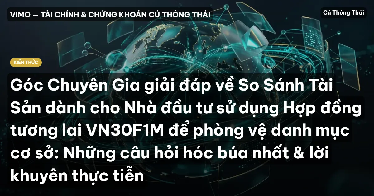 Góc Chuyên Gia giải đáp về So Sánh Tài Sản dành cho Nhà đầu tư sử dụng Hợp đồng tương lai VN30F1M để phòng vệ danh mục cơ sở: Những câu hỏi hóc búa nhất & lời khuyên thực tiễn