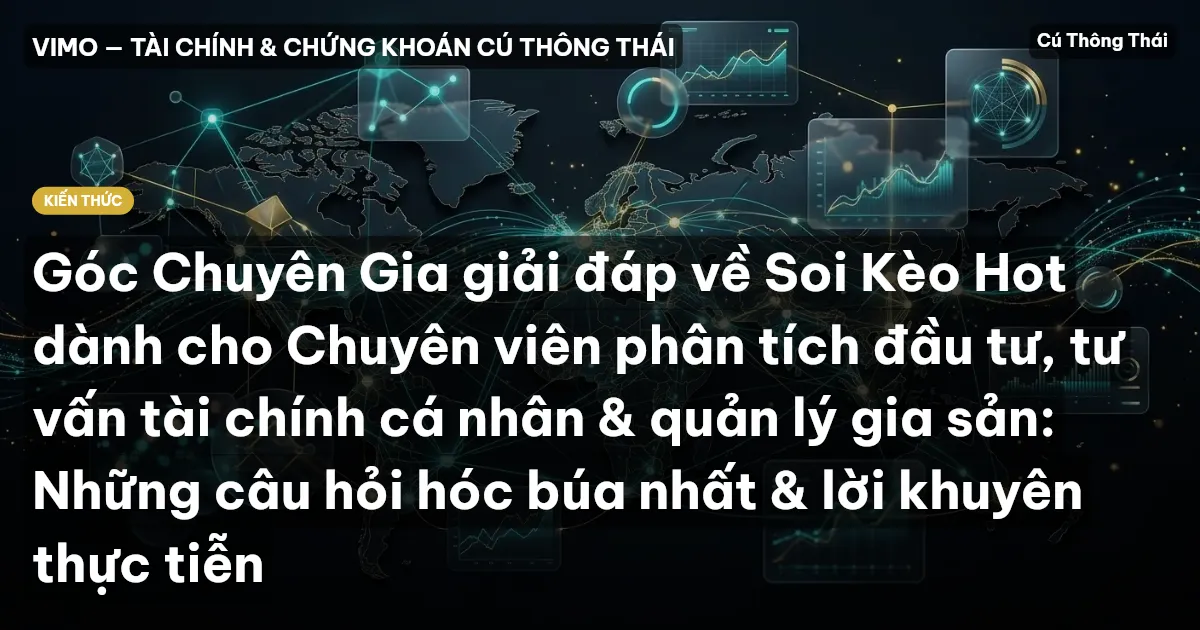 Góc Chuyên Gia giải đáp về Soi Kèo Hot dành cho Chuyên viên phân tích đầu tư, tư vấn tài chính cá nhân & quản lý gia sản: Những câu hỏi hóc búa nhất & lời khuyên thực tiễn
